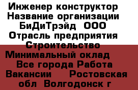 Инженер-конструктор › Название организации ­ БиДиТрэйд, ООО › Отрасль предприятия ­ Строительство › Минимальный оклад ­ 1 - Все города Работа » Вакансии   . Ростовская обл.,Волгодонск г.